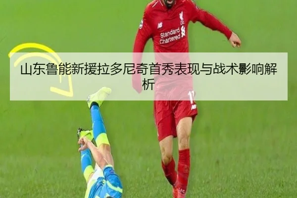 山东鲁能新援拉多尼奇首秀表现与战术影响解析